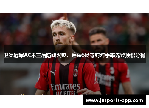 卫冕冠军AC米兰后防线火热，连续5场零封对手率先登顶积分榜