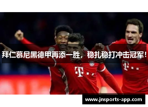 拜仁慕尼黑德甲再添一胜，稳扎稳打冲击冠军！