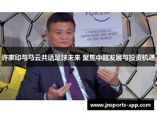 许家印与马云共话足球未来 聚焦中超发展与投资机遇