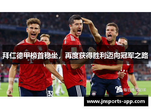 拜仁德甲榜首稳坐，再度获得胜利迈向冠军之路