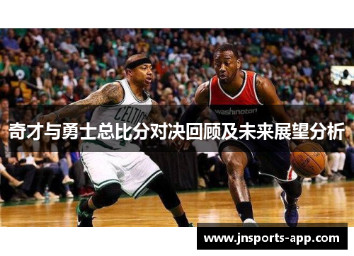 奇才与勇士总比分对决回顾及未来展望分析